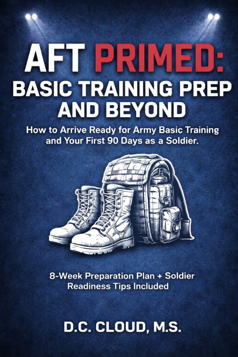 AFT PRIMED: Basic Training Prep and Beyond: How to Arrive Ready for Army Basic Training and Your First 90 Days as a Soldier