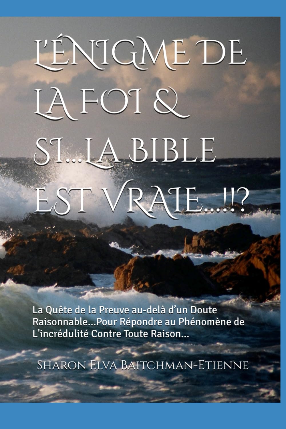 L'ÉNIGME DE LA FOI & SI...La Bible EST VRAIE...!!?: La Quête de la Preuve au-delà d’un Doute Raisonnable...Pour Répondre à le Phénomène de L'incrédulité Contre Toute Raison...