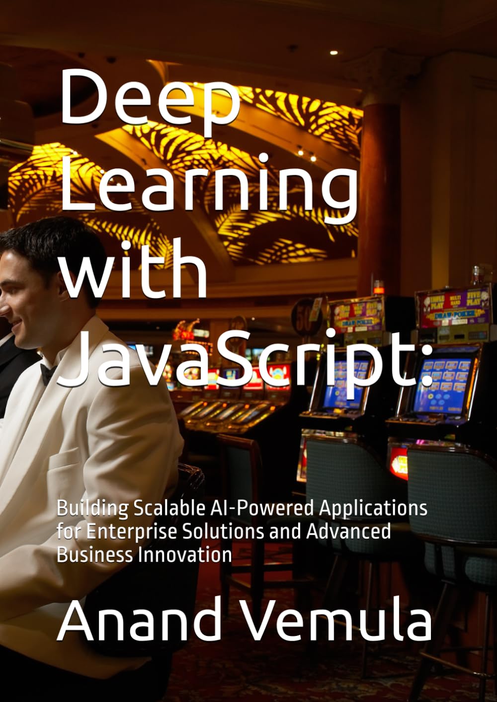 Deep Learning with JavaScript:: Building Scalable AI-Powered Applications for Enterprise Solutions and Advanced Business Innovation