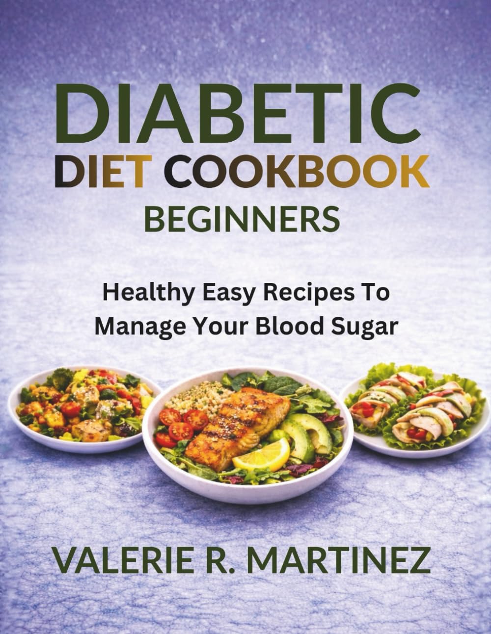 DIABETIC DIET COOKBOOK FOR BEGINNERS: Healthy Easy Recipes To Manage Your Blood Sugar
