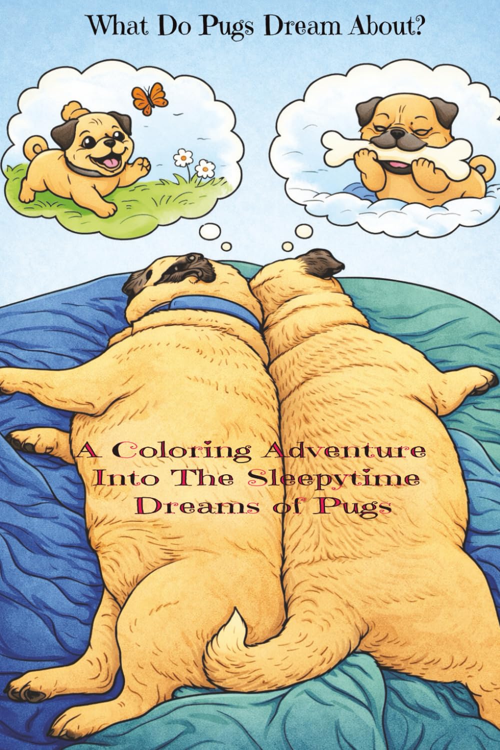 What Do Pugs Dream About?: A Coloring Adventure Into the Sleepytime Dreams of Pugs - Color 20+ Pages of Pugs | Boys & Girls | Coloring Book for Toddlers and Kids