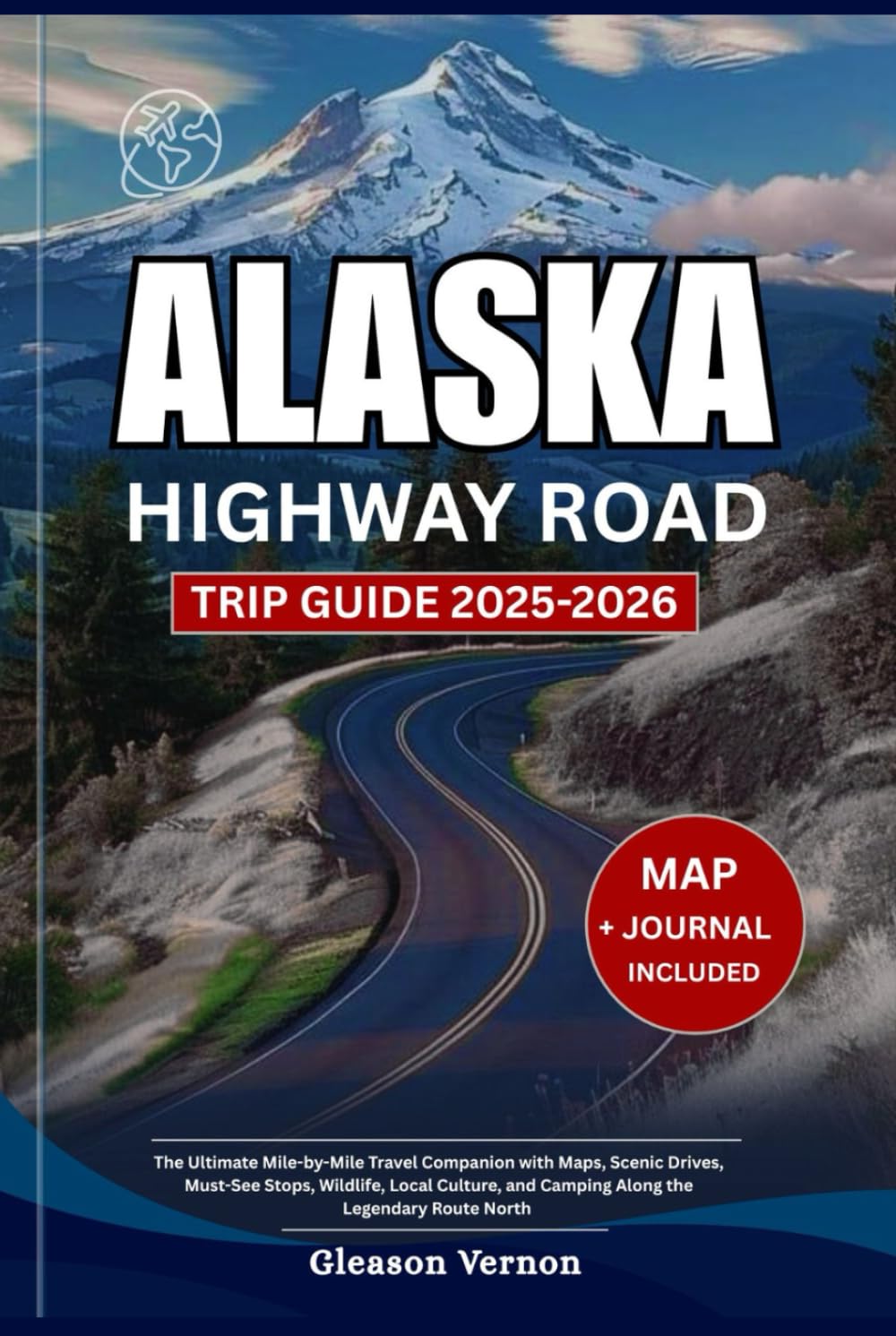 ALASKA HIGHWAY ROAD TRIP GUIDE 2025-2026: The Ultimate Mile-by-Mile Travel Companion with Maps, Scenic Drives, Must-See Stops, Wildlife, Local ... Legendary Route North (ADVENTURER'S TRAVELS)