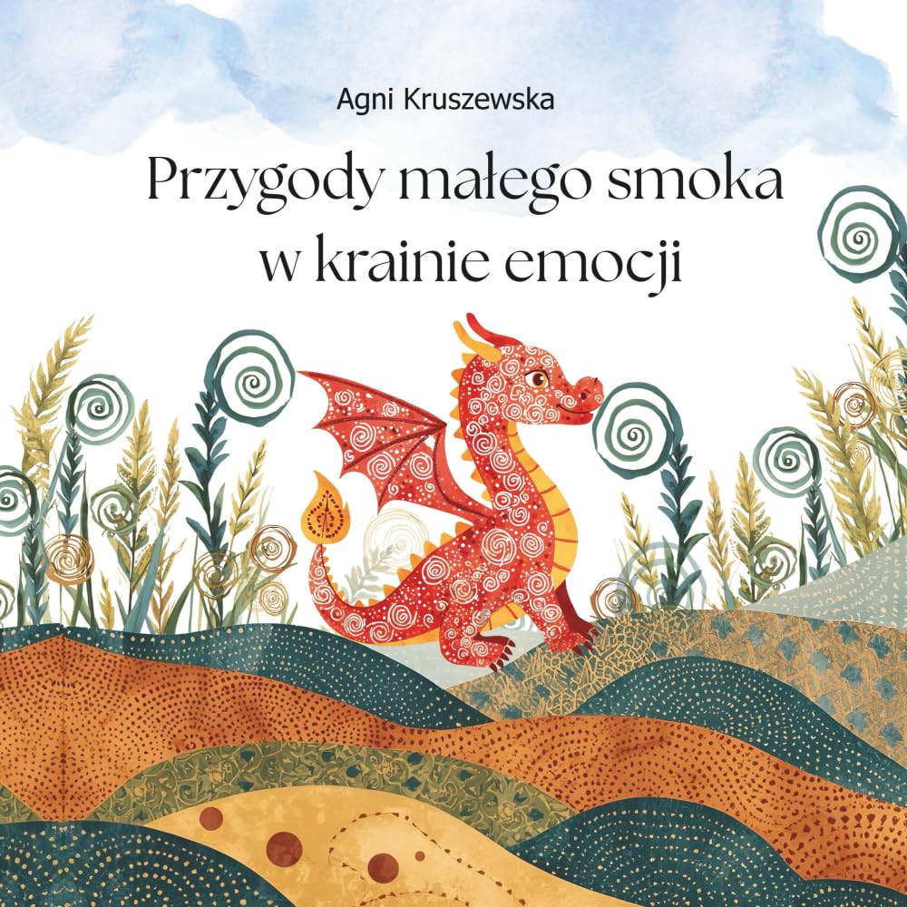 Przygody małego smoka w krainie emocji: Magiczna opowieść, która uczy dzieci rozumieć emocje,Przewodnik po uczuciach dla dzieci i rodziców,Historia, ... i radość,Proste sposoby na zabawę o emocjach.