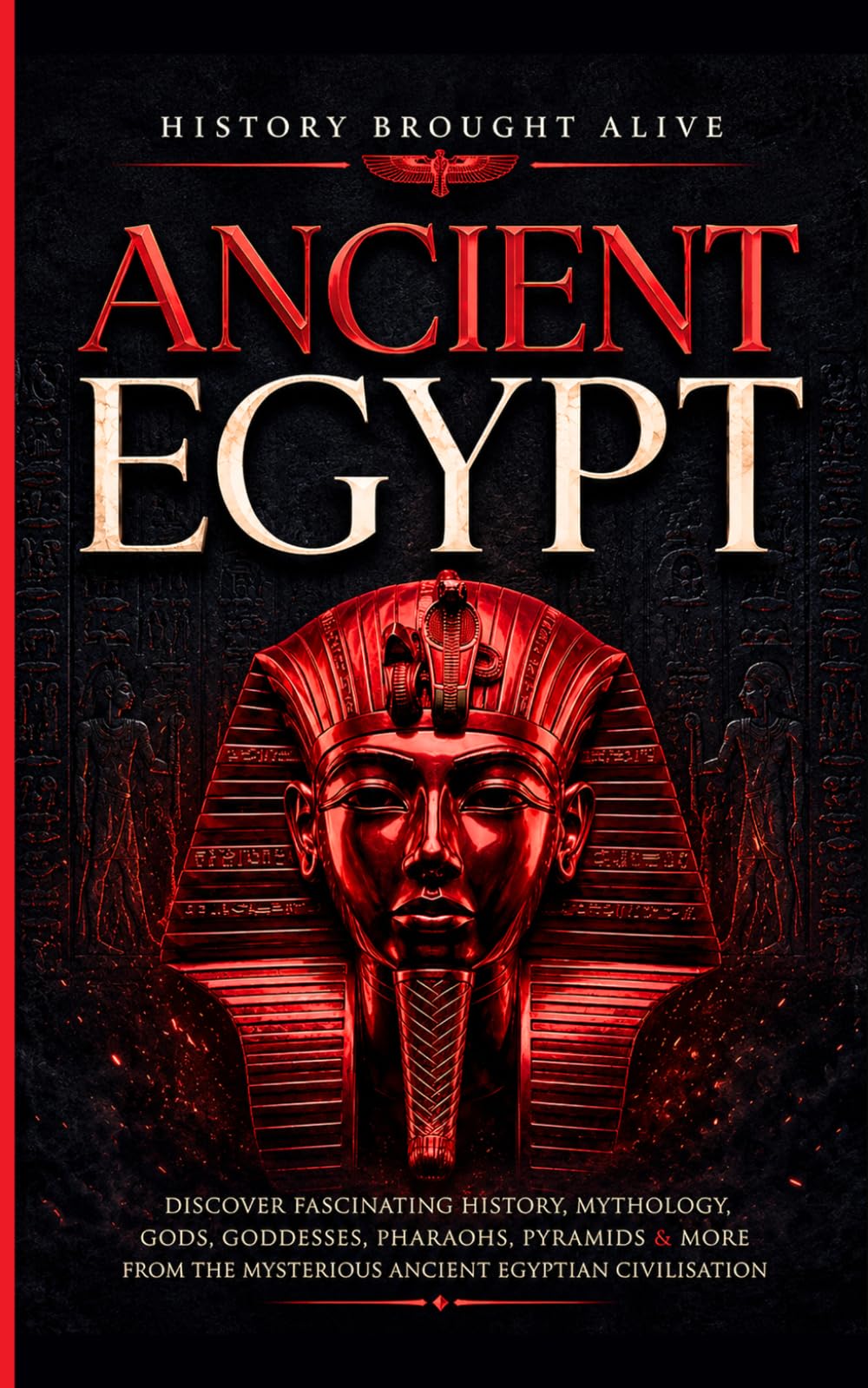 Ancient Egypt: Discover Fascinating History, Mythology, Gods, Goddesses, Pharaohs, Pyramids & More From The Mysterious Ancient Egyptian Civilisation.