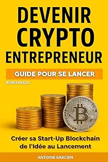 DEVENIR CRYPTO ENTRPRENEUR: Créer sa Start-Up Blockchain de l’Idée au Lancement. Guide pour se lancer. Livre Crypto-monnaie