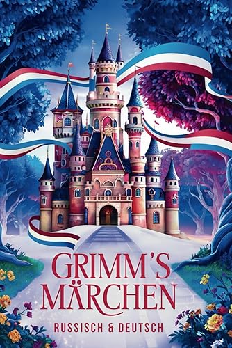 Grimms Märchen auf Russisch &amp; Deutsch: Die 18 schönsten Märchen der Gebrüder Grimm auf Russisch und Deutsch | Zweisprachiges Kinderbuch zum Lernen - ... братьев Гримм - на немецком и русском языках
