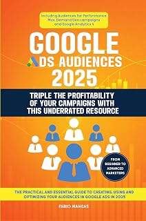 Google Ads Audiences 2025 - Triple The Profitability Of Your Campaigns With This Underrated Resource: The Essential Guide to Creating, Using and Optimizing Your Audiences in Google Ads in 2025