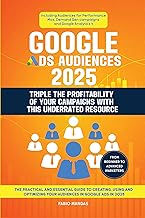Google Ads Audiences 2025 - Triple The Profitability Of Your Campaigns With This Underrated Resource: The Essential Guide to Creating, Using and Optimizing Your Audiences in Google Ads in 2025