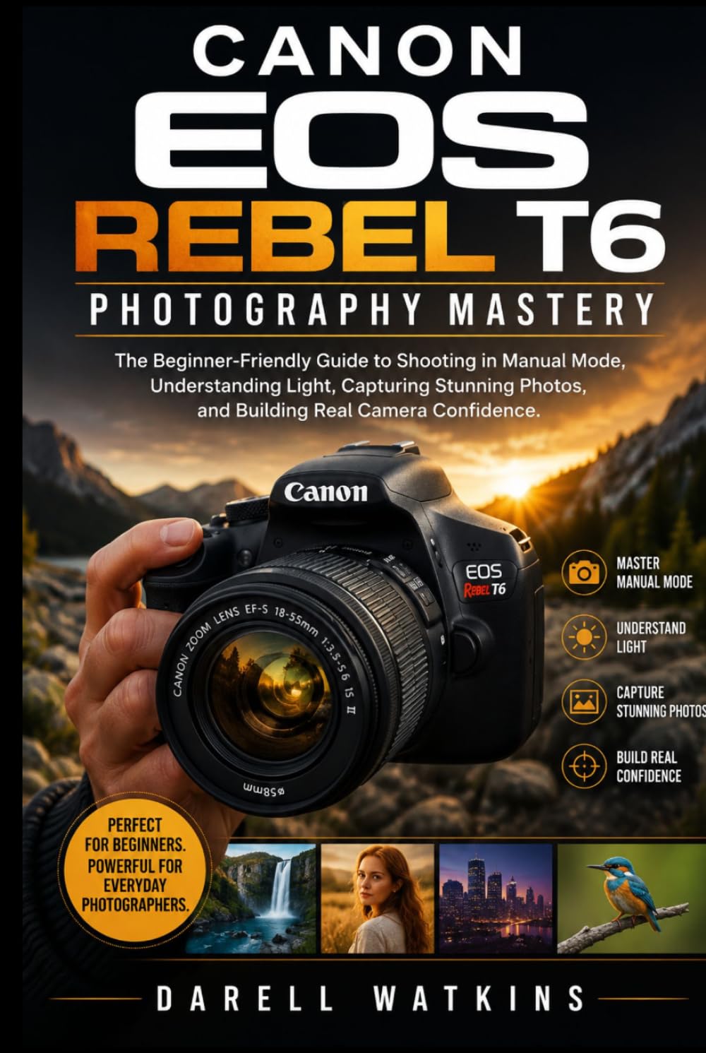 Canon EOS Rebel T6 Photography Mastery: The Beginner-Friendly Guide to Shooting in Manual Mode, Understanding Light, Capturing Stunning Photos, and ... Camera Confidence (The DSLR Mastery Series)