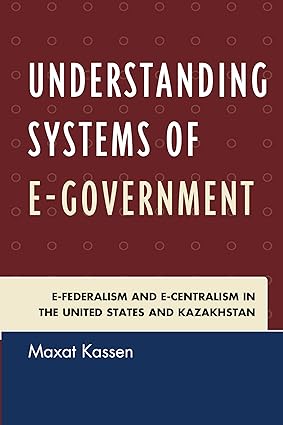 Understanding Systems of e-Govement: e-Federalism and e-Centralism in the United States and Kazakhstan-Wow! eBook