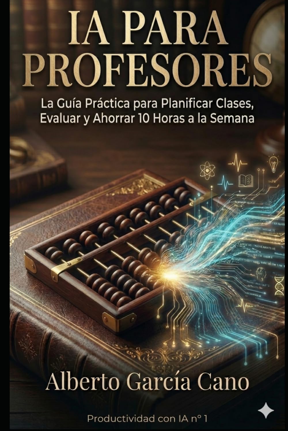 IA para Profesores: La Guía Práctica para Planificar Clases, Evaluar y Ahorrar 10 Horas a la Semana (Productividad con IA)