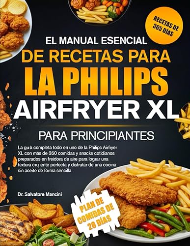 EL MANUAL ESENCIAL DE RECETAS PARA LA PHILIPS AIRFRYER XL PARA PRINCIPIANTES La guía completa todo en uno de la Philips Airfryer XL con más de 350