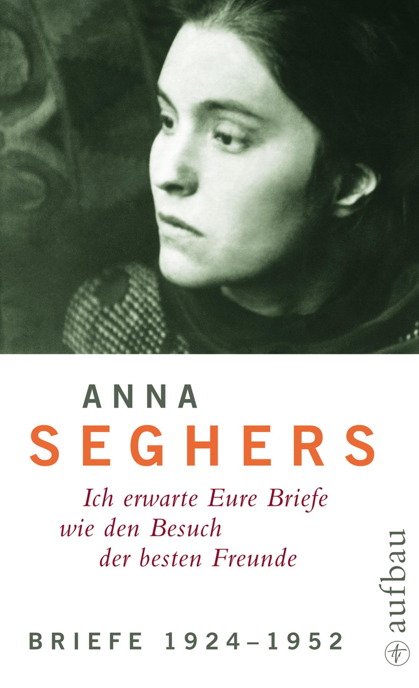 Aufbau Anna Seghers - Ich Erwarte Eure Briefe Wie Den Besuch Der Besten Freunde - Bd.5/1 : Briefe 1924-1952 (Seghers Werkausgabe)
