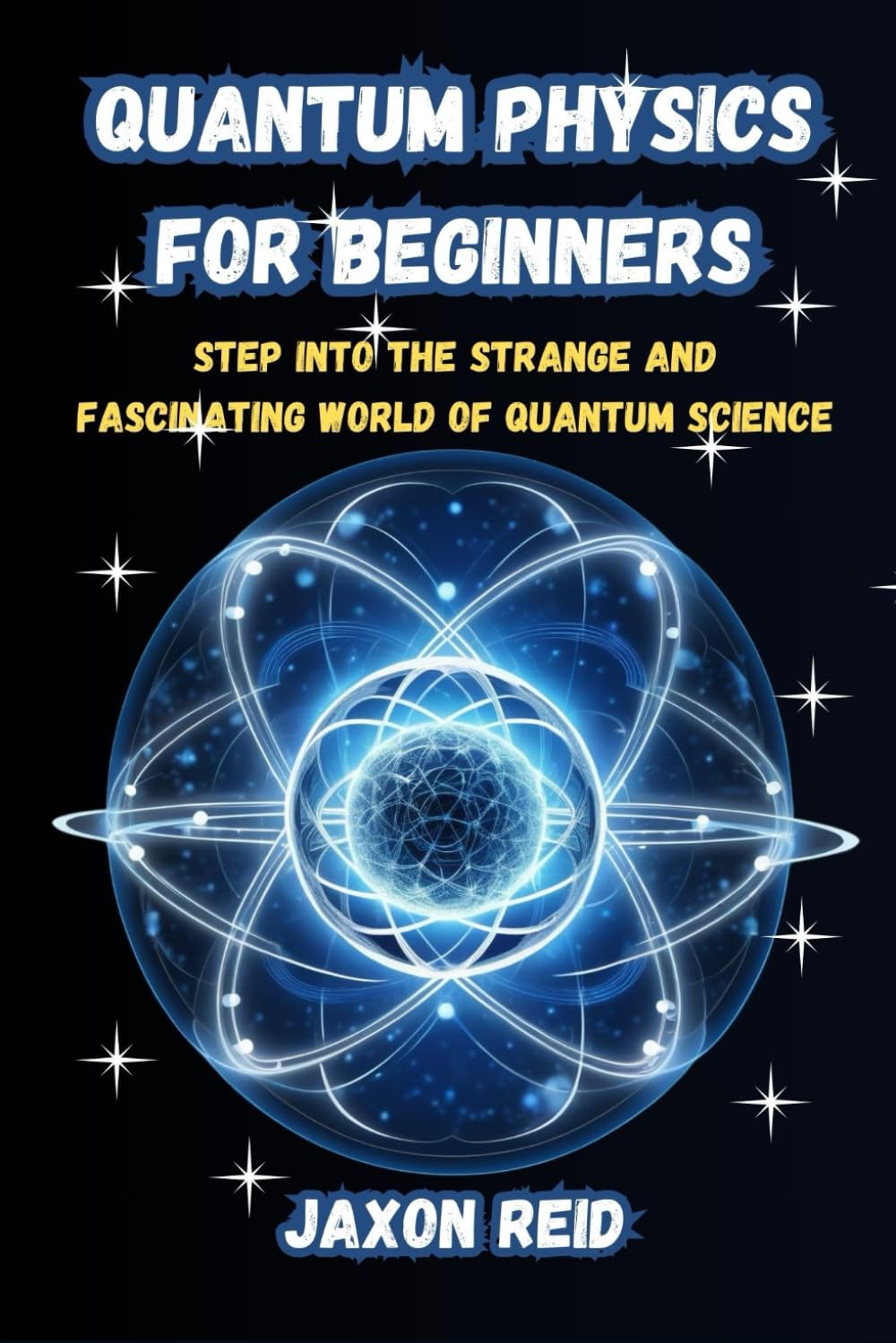 Quantum Physics for Beginners: Understanding Wave-Particle Duality, Quantum Entanglement, Superposition, and the Mysteries of the Subatomic World in Simple Terms