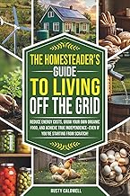 The Homesteader’s Guide to Living Off the Grid: Reduce Energy Costs, Grow Your Own Organic Food, and Achieve True Independence — Even If You’re Starting from Scratch!