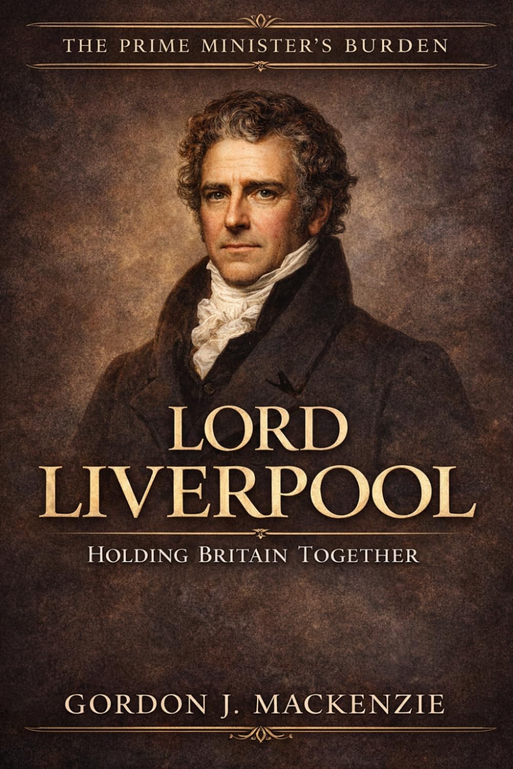 Lord Liverpool: Holding Britain Together: 13 (The Prime Ministers Burden)