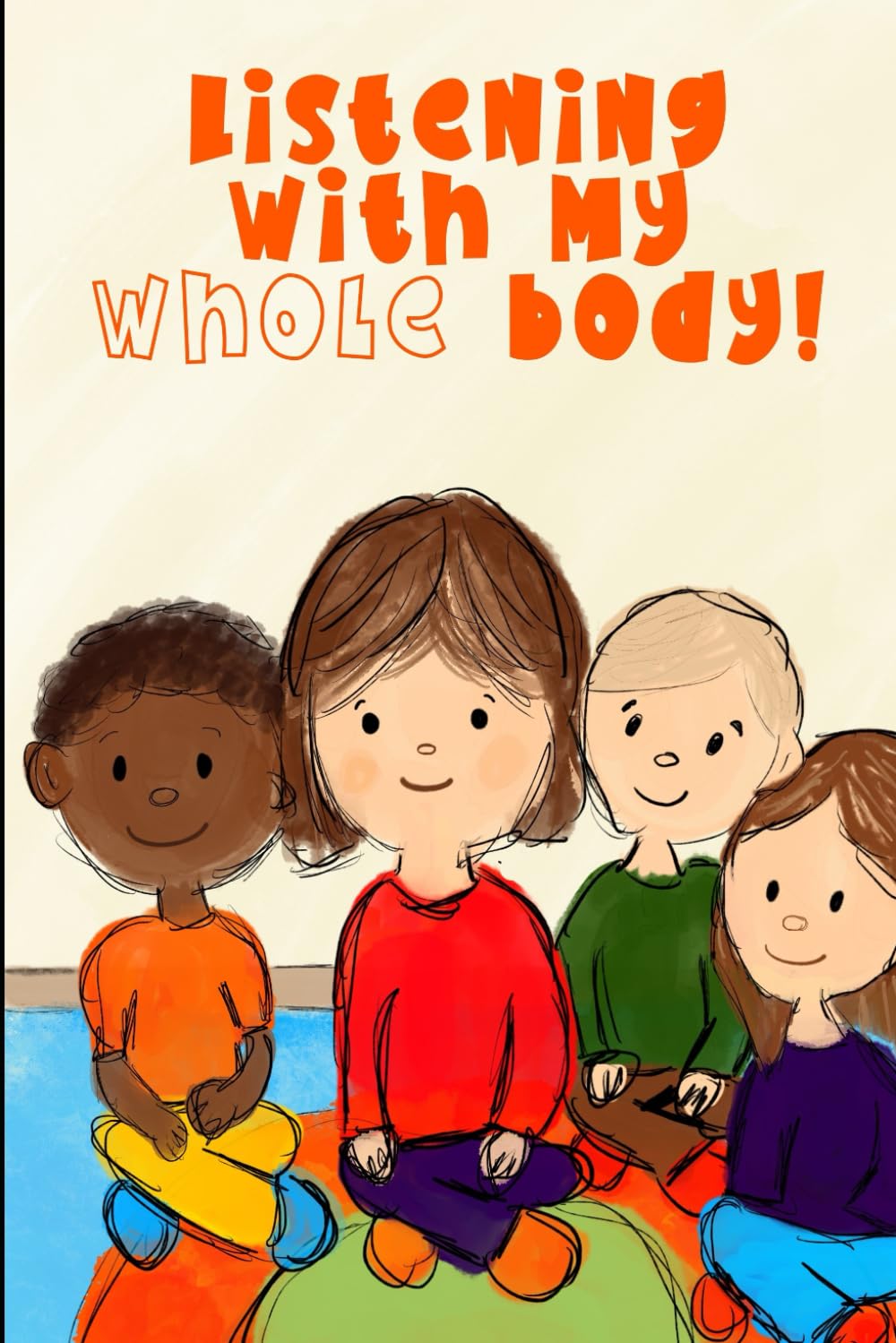 Listening with my WHOLE body!: Teaching Kids to Listen, Focus, and Care with Their Whole Body – A Social Emotional Learning Story for Preschool and Early Elementary