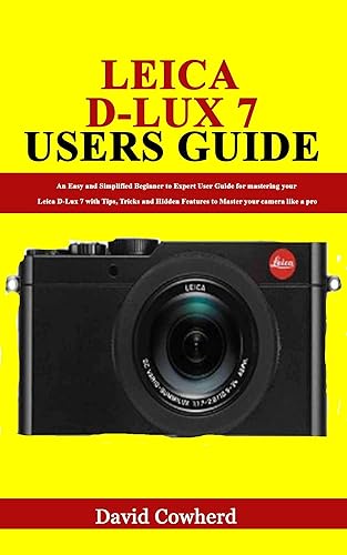Leica D-Lux 7 Users Guide : An Easy and Simplified Beginner to Expert User Guide for mastering your Leica D-Lux 7 with Tips, Tricks and Hidden Features to Master your camera like a pro