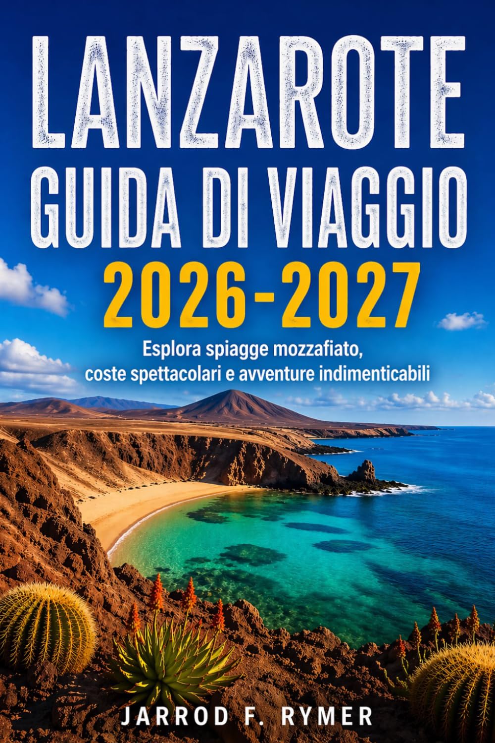 LANZAROTE GUIDA DI VIAGGIO 2026-2027: Esplora spiagge mozzafiato, coste spettacolari e avventure indimenticabili