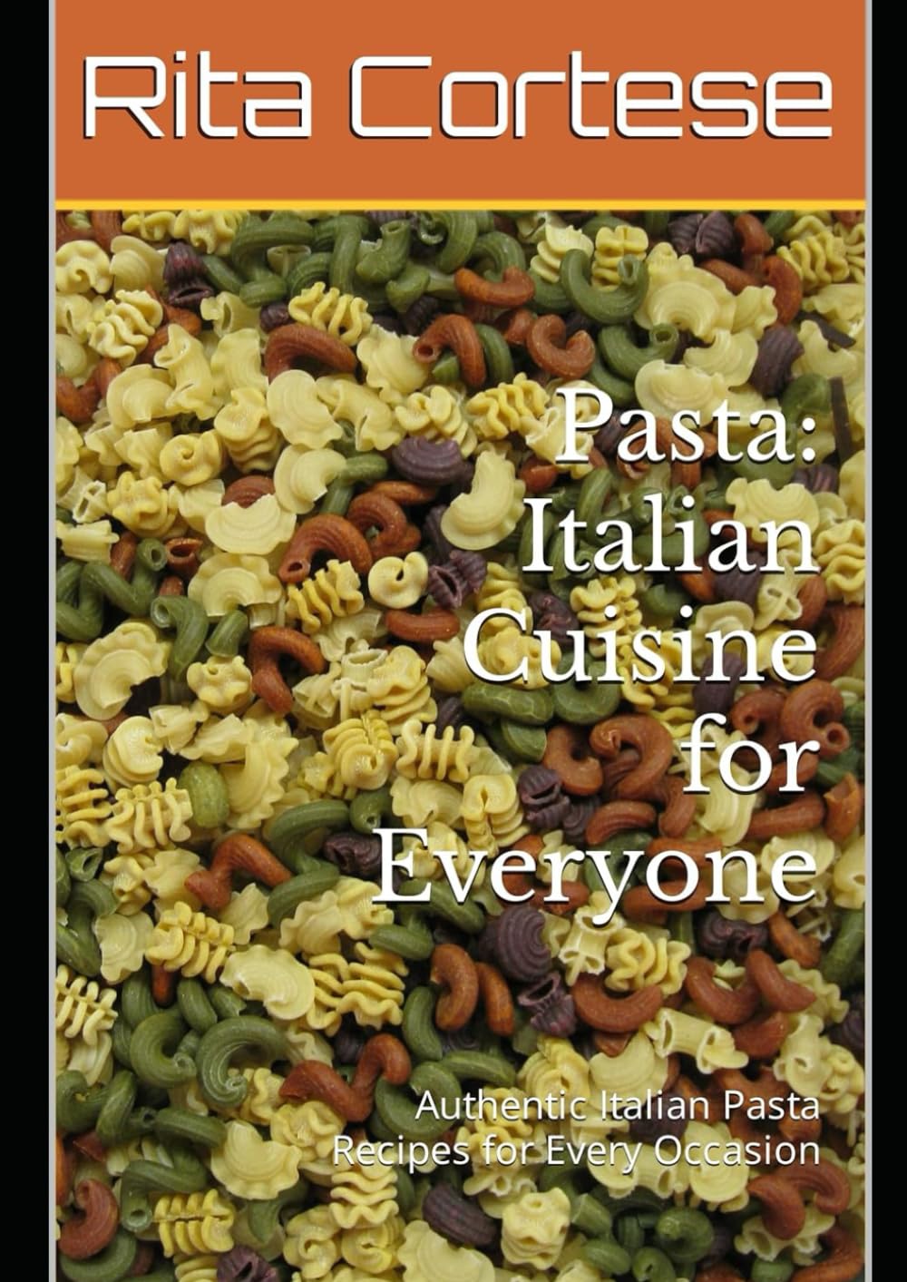 Pasta: Italian Cuisine for Everyone: Authentic Italian Pasta Recipes for Every Occasion