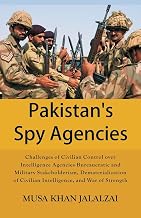 Pakistan's Spy Agencies: Challenges of Civilian Control over Intelligence Agencies Bureaucratic and Military Stakeholderism, Dematerialization of Civilian Intelligence, and War of Strength