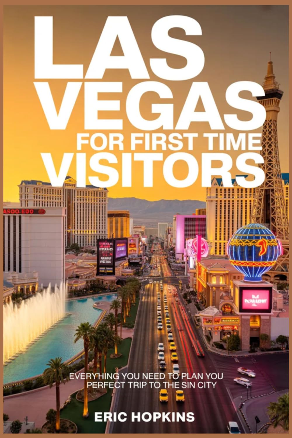 Las Vegas For First Time Visitors: Everything You Need to Plan Your Perfect Trip to The Sin City