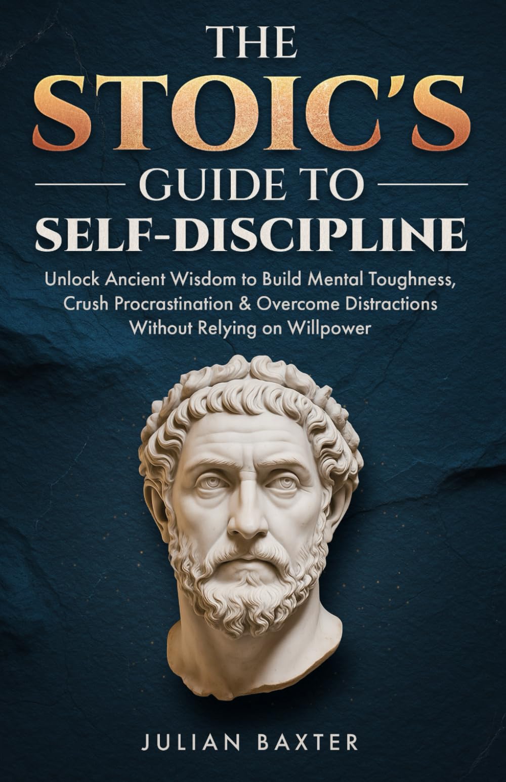 The Stoic's Guide to Self-Discipline: Unlock Ancient Wisdom to Build Mental Toughness, Crush Procrastination & Overcome Distractions Without Relying on Willpower
