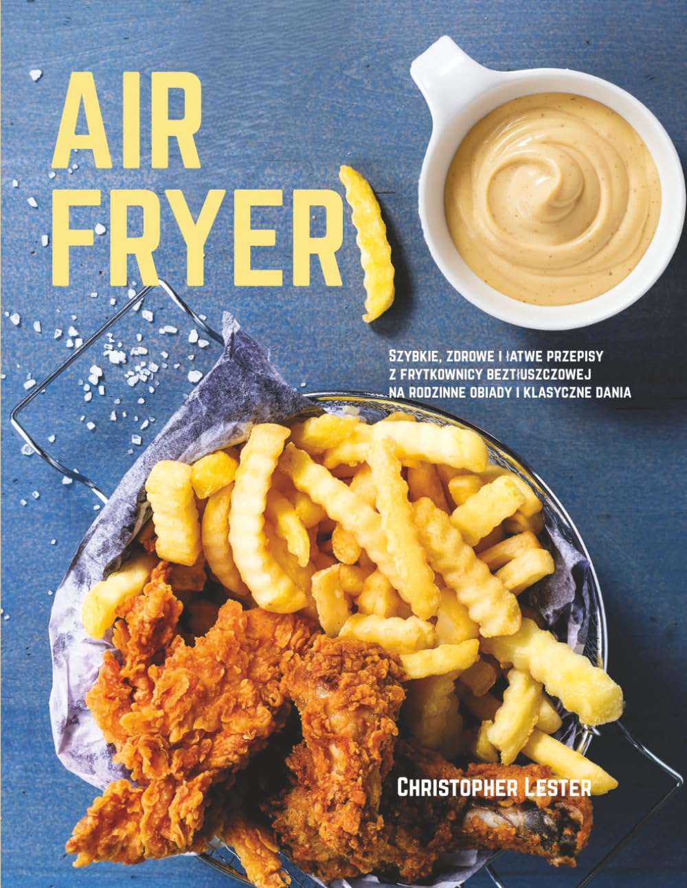 Air Fryer: Szybkie, zdrowe i łatwe przepisy z frytkownicy beztłuszczowej na rodzinne obiady i klasyczne dania