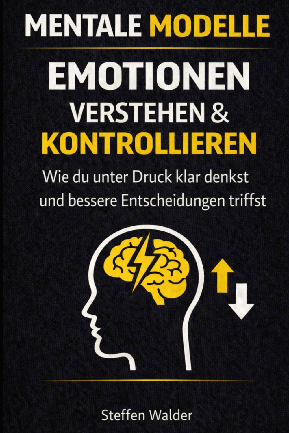 Mentale Modelle - Emotionen verstehen & kontrollieren: Wie du unter Druck klar denkst und bessere Entscheidungen triffst - Band 4 (Mentale Modelle Reihe)