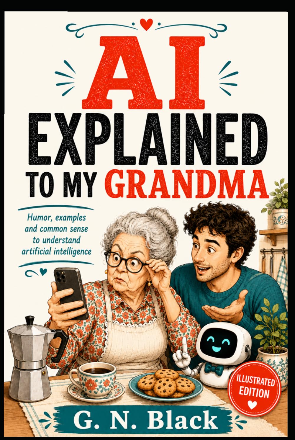AI EXPLAINED TO MY GRANDMA: A Funny, No-Nonsense Guide to Understanding Artificial Intelligence Without Losing Your Mind
