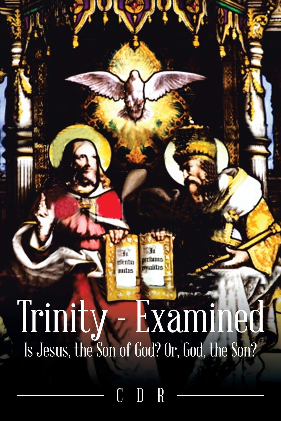 Trinity - Examined: Is Jesus, the Son of God? Or, God, the Son?