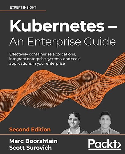 Kubernetes – An Enterprise Guide: Effectively containerize applications, integrate enterprise systems, and scale applications in your enterprise, 2nd Edition