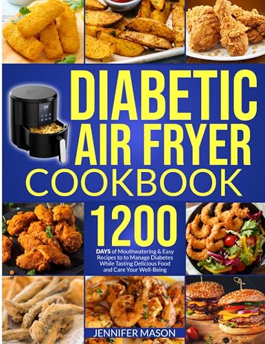 Diabetic Air Fryer Cookbook: 1200 Days of Mouthwatering &amp; Easy Recipes to Manage Diabetes While Tasting Delicious Food and Care Your Well-Being