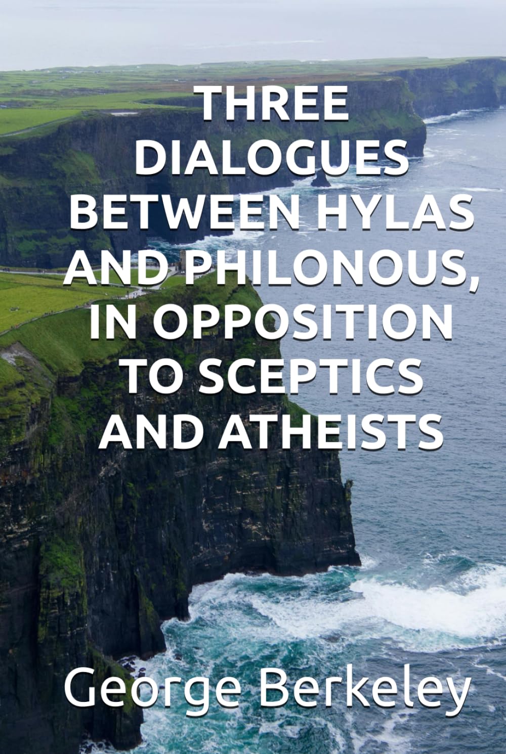 THREE DIALOGUES BETWEEN HYLAS AND PHILONOUS, IN OPPOSITION TO SCEPTICS AND ATHEISTS