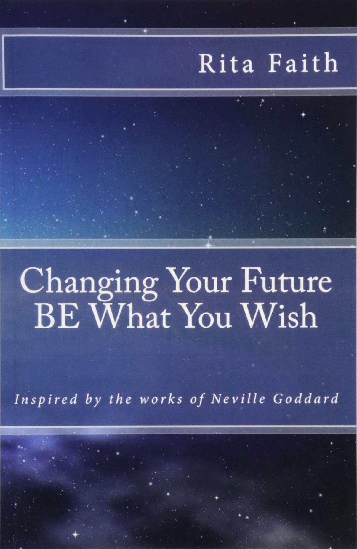 CREATESPACE Changing Your Future BE What You Wish: Inspired by the works of Neville Goddard