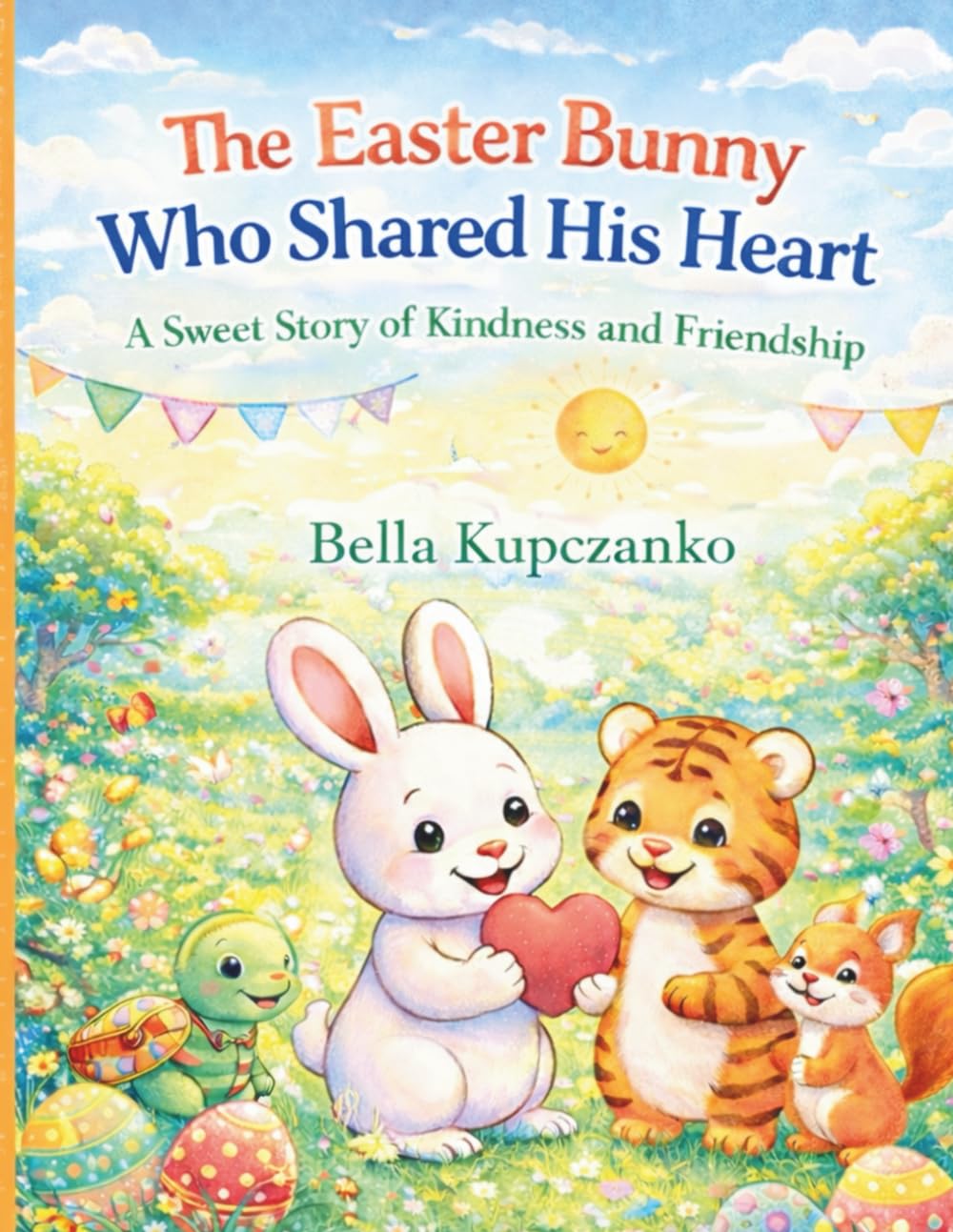 The Easter Bunny Who Shared His Heart: A sweet story of Kindness and Friendship