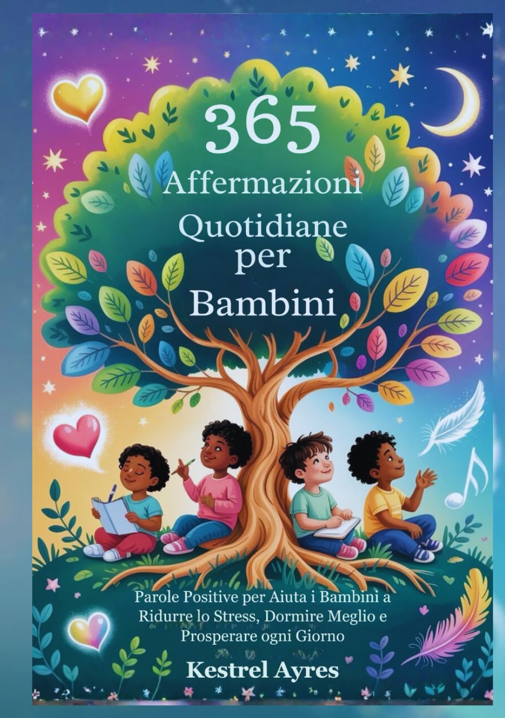 365 Affermazioni Quotidiane per Bambini: Parole Positive per Aiuta i Bambini a Ridurre lo Stress, Dormire Meglio e Prosperare ogni Giorno