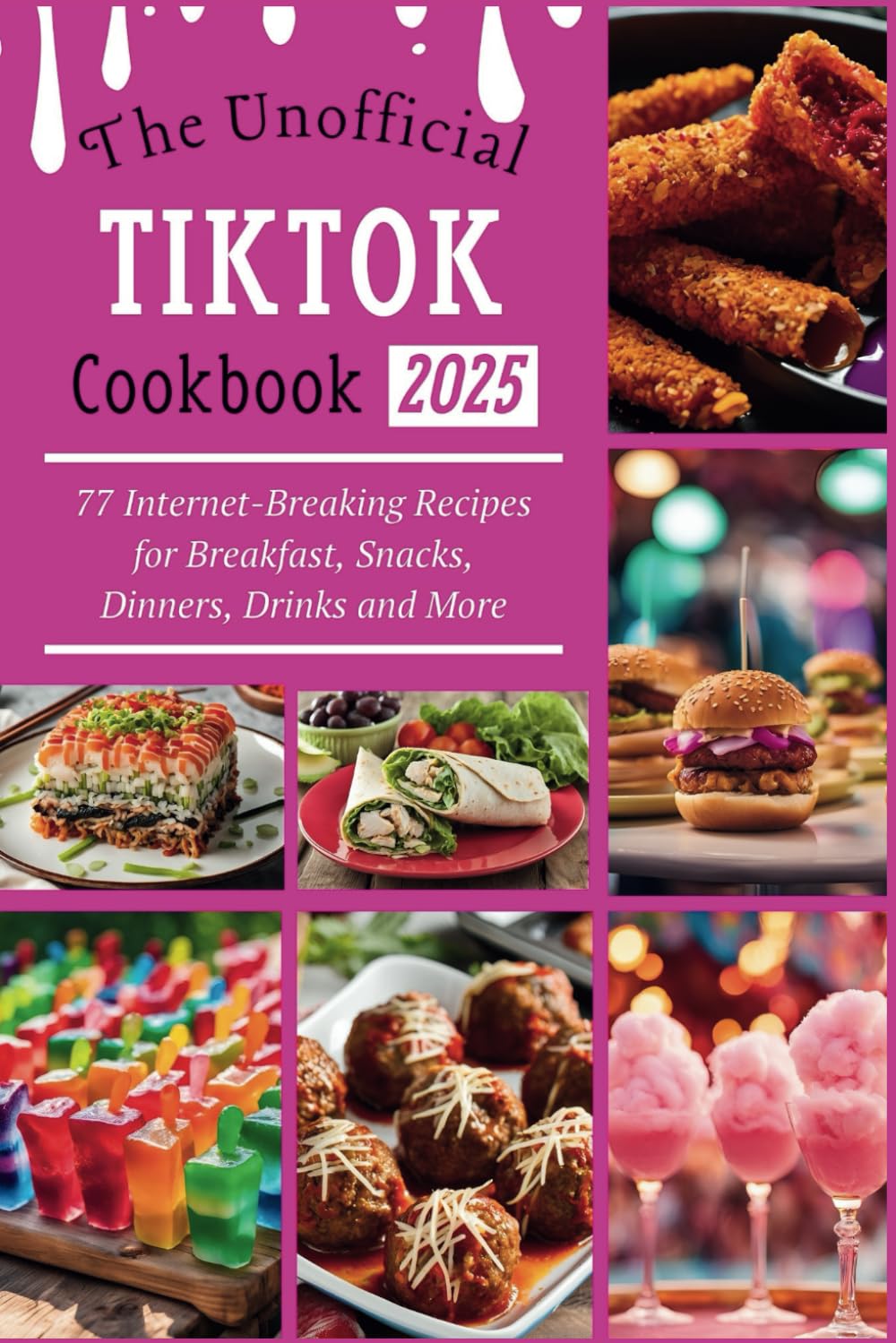 The Unofficial TikTok Cookbook 2025: 77 Internet-Breaking Recipes for Breakfast, Snacks, Dinners, Drinks and More