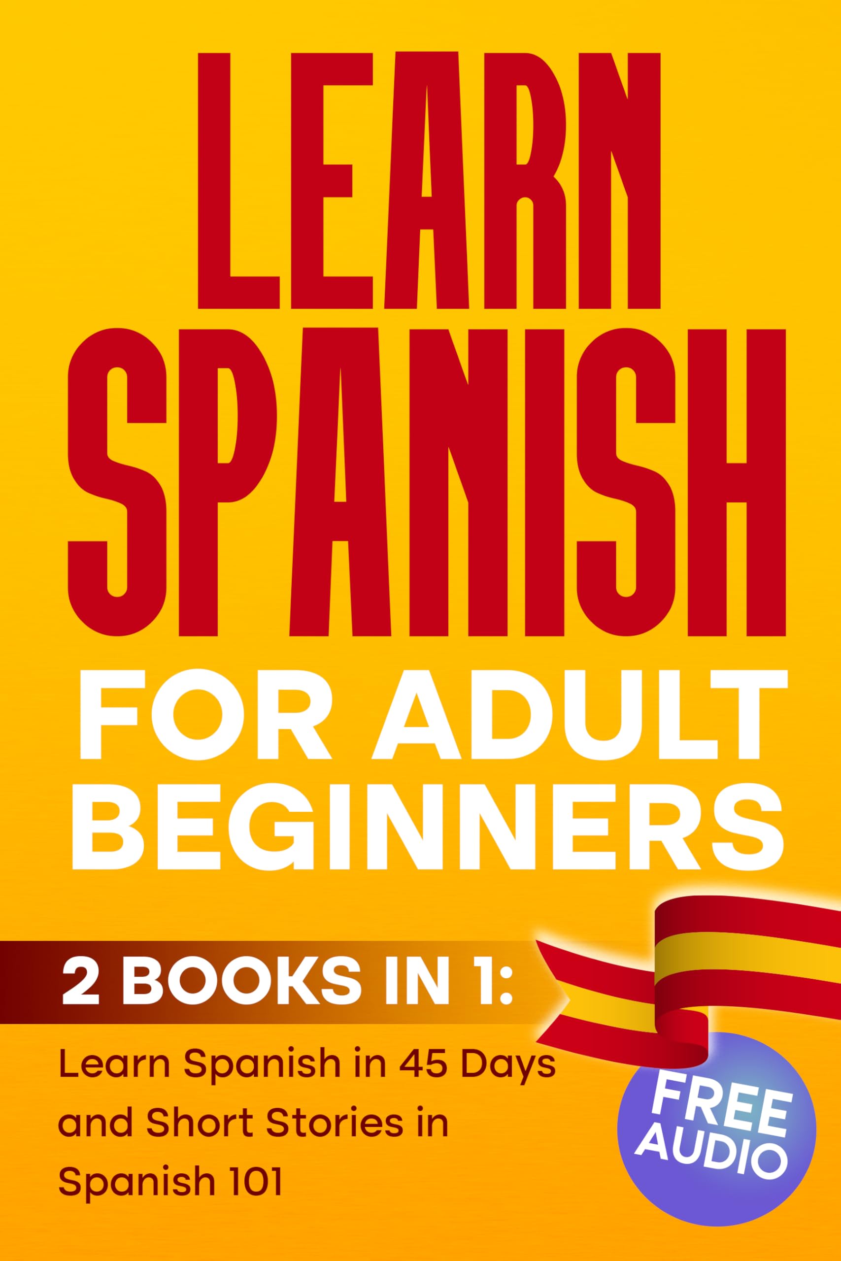 LEARN SPANISH For Adult Beginners : 2 BOOKS IN 1, Learn Spanish in 45 Days and Short Stories in Spanish 101