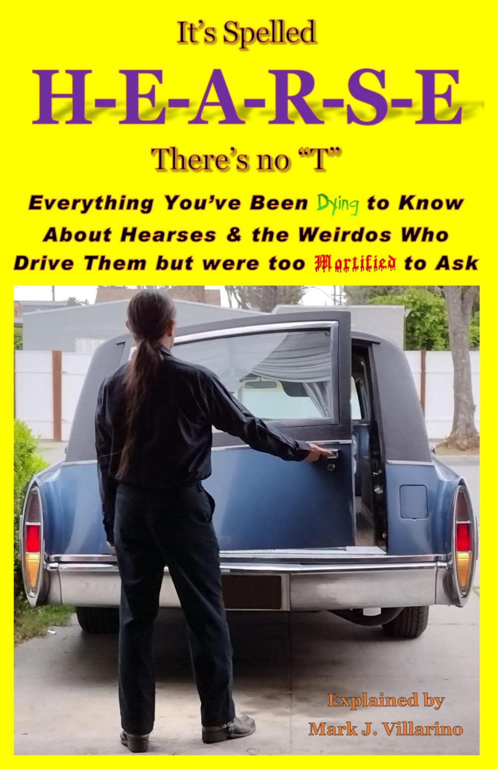 It's Spelled H-E-A-R-S-E, There's no "T": Everything You’ve Been Dying to Know About Hearses & the Weirdos Who Drive Them but were too Mortified to Ask