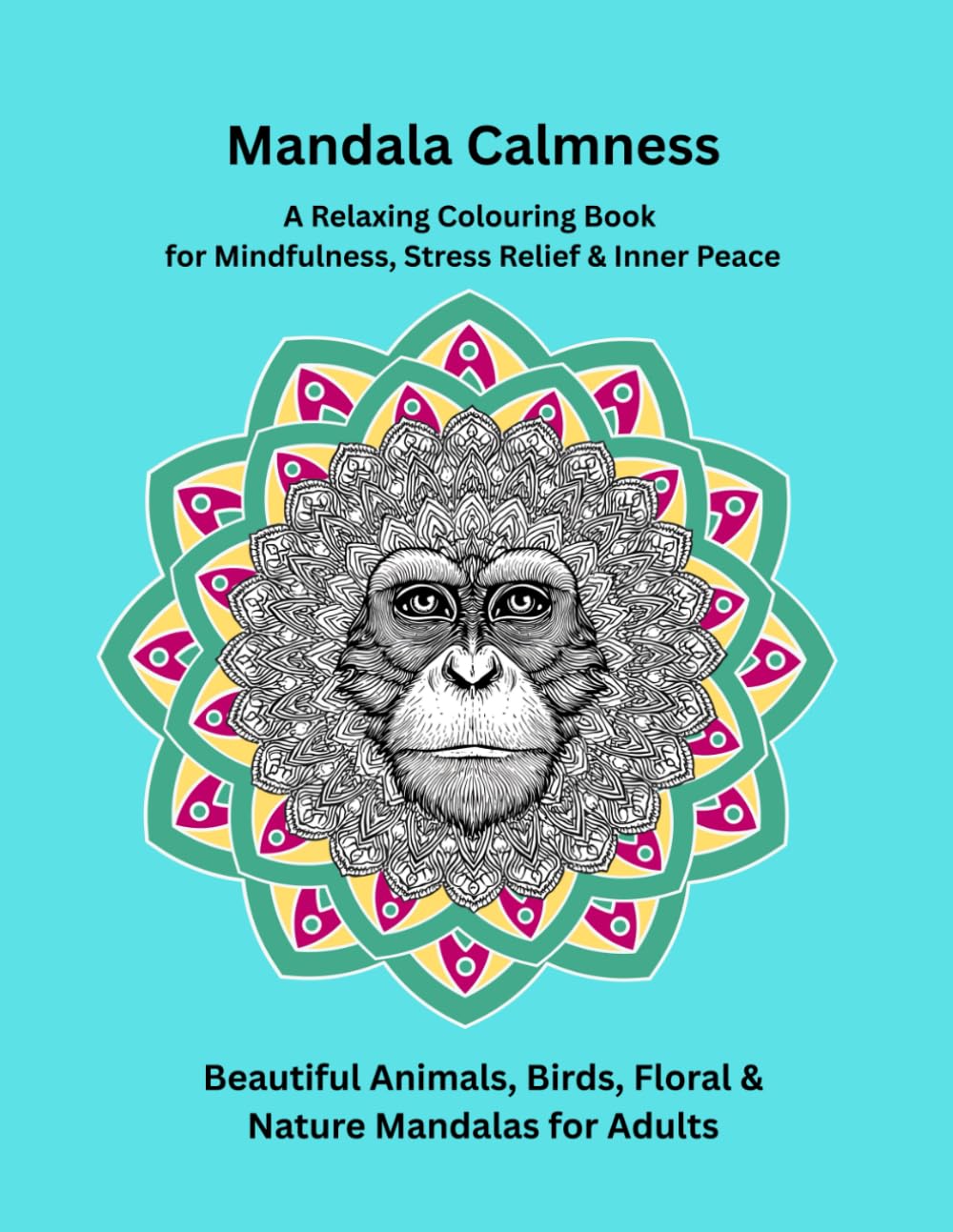 Mandala Calmness: A Relaxing Colouring Book for Mindfulness, Stress Relief & Inner Peace: Beautiful Animals, Birds, Floral & Nature Mandalas for Adults