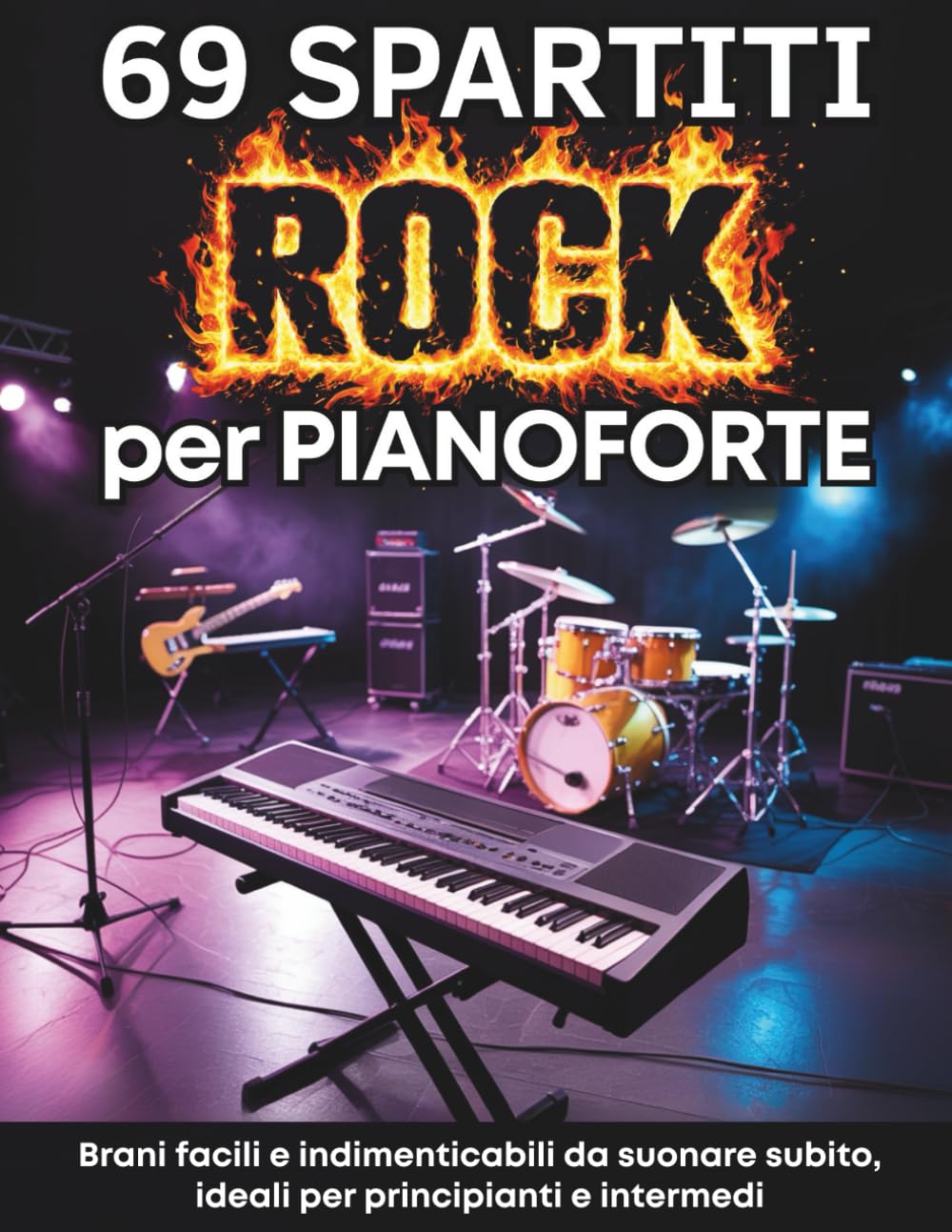 69 SPARTITI ROCK PER PIANOFORTE: BRANI FACILI E INDIMENTICABILI DA SUONARE SUBITO. IDEALI PER PRINCIPIANTI E INTERMEDI