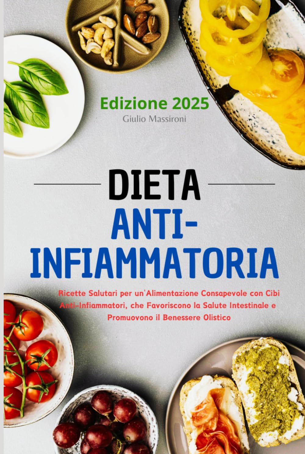 Dieta Anti-Infiammatoria: Ricette Salutari per un'Alimentazione Consapevole con Cibi Anti-Infiammatori, che Favoriscono la Salute Intestinale e Promuovono il Benessere Olistico