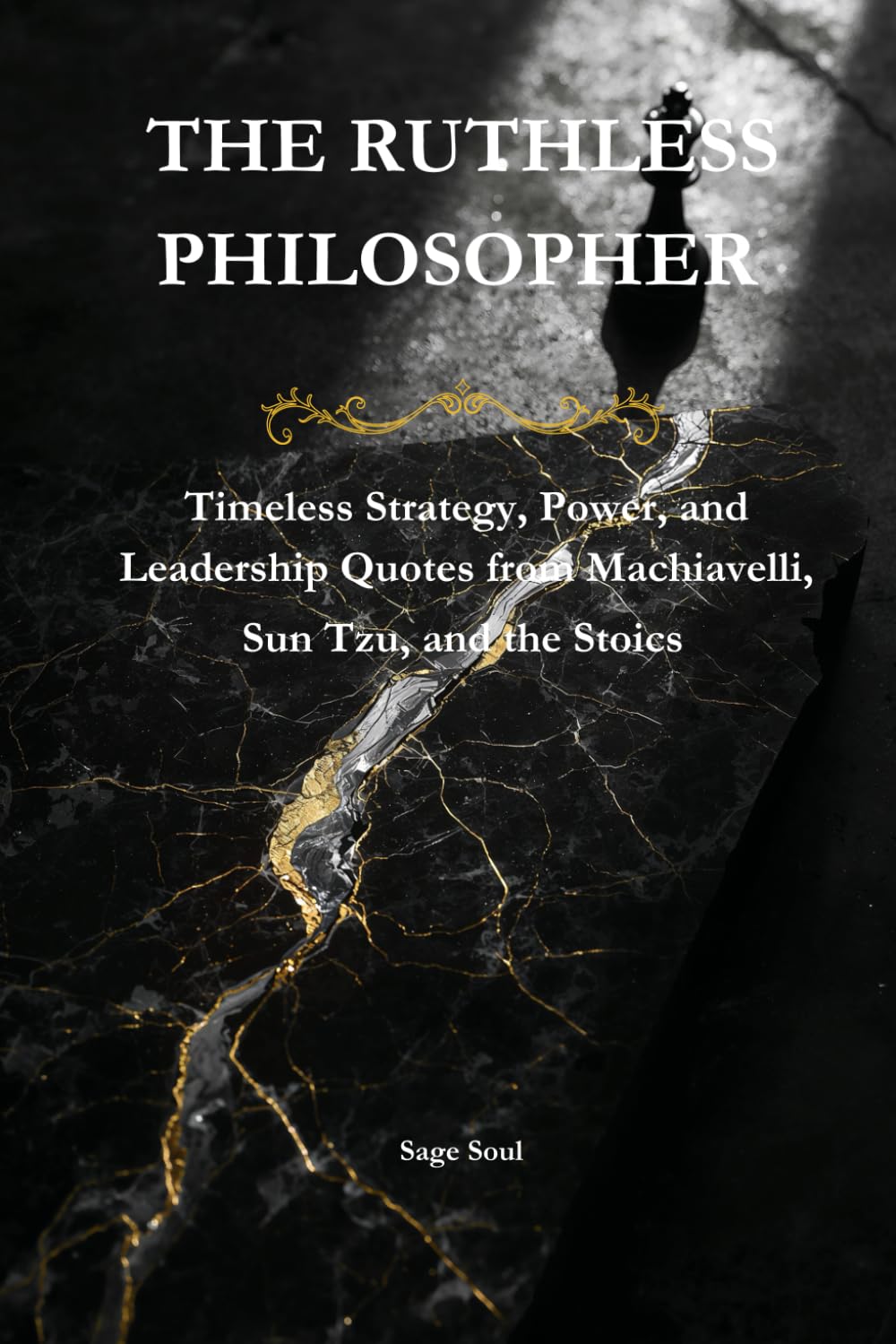 The Ruthless Philosopher: Timeless Strategy, Power, and Leadership Quotes from Machiavelli, Sun Tzu, and the Stoics