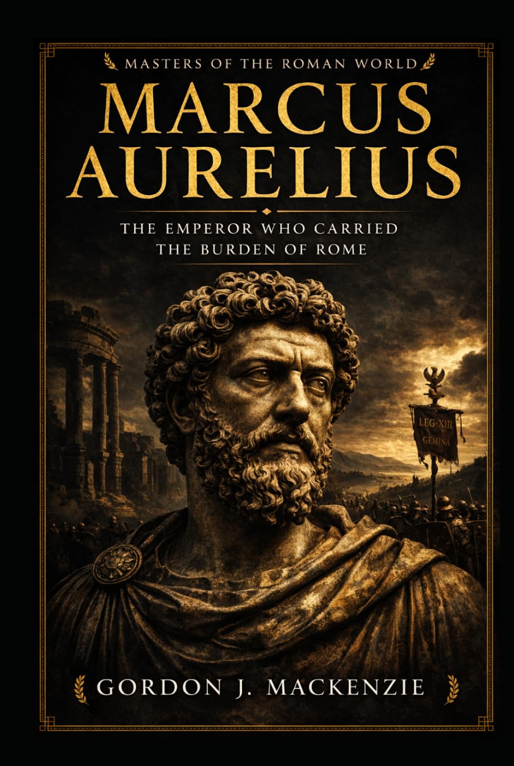 Marcus Aurelius: The Emperor Who Carried the Burden of Rome (Masters of the Roman World)