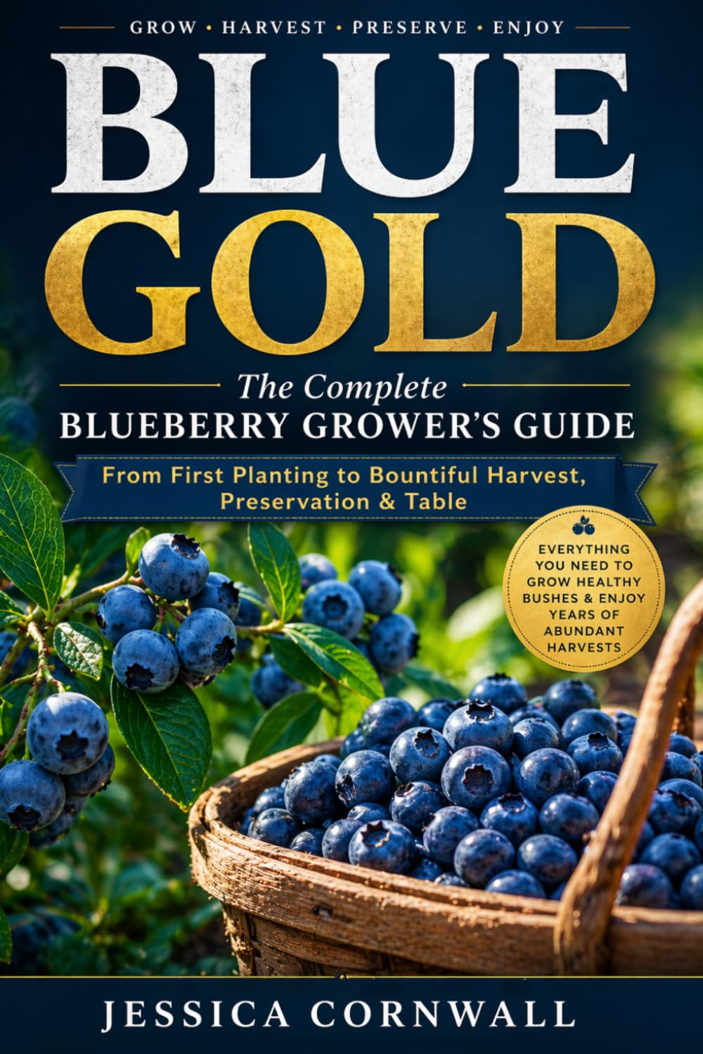 Blue Gold: The Complete Blueberry Grower’s Guide: Grow, Care, and Harvest Abundant Blueberries at Home — Soil, Varieties, Pruning, Containers, Pest Control & Preservation (Grow Food Anywhere Series)