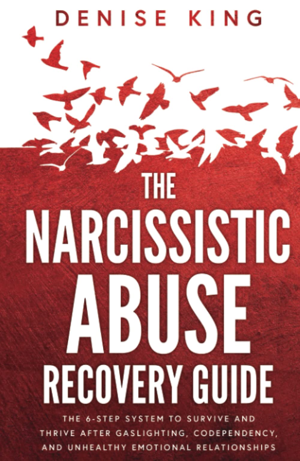 The Narcissistic Abuse Recovery Guide: The 6-Step System to Survive and Thrive After Gaslighting, Codependency, and Unhealthy Emotional Relationships