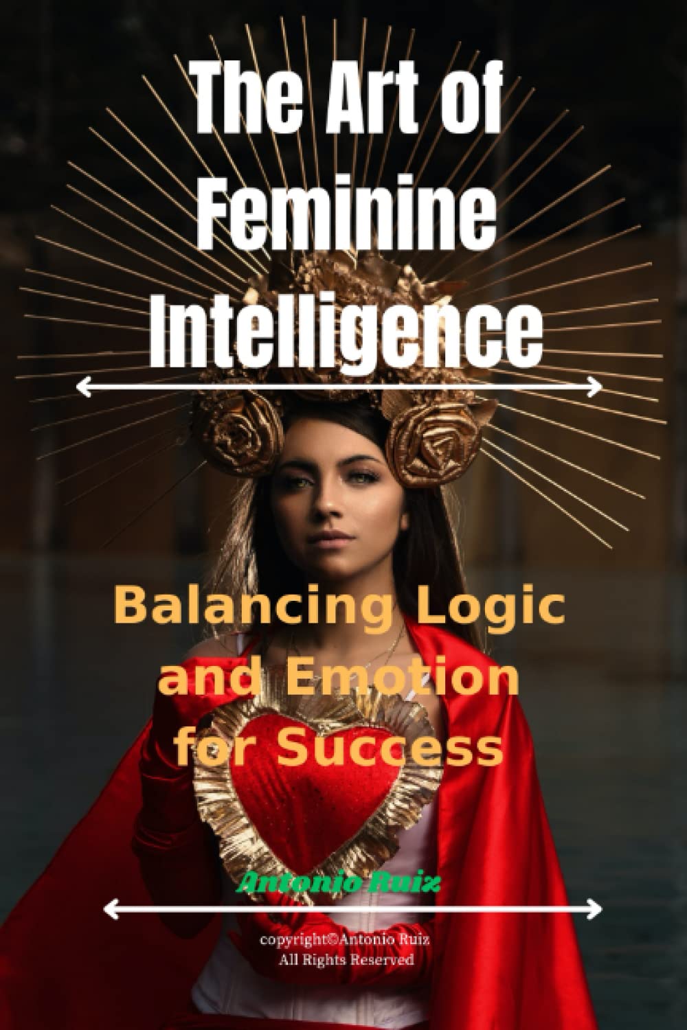 The Art of Feminine Intelligence: Balancing Logic And Emotion for Success