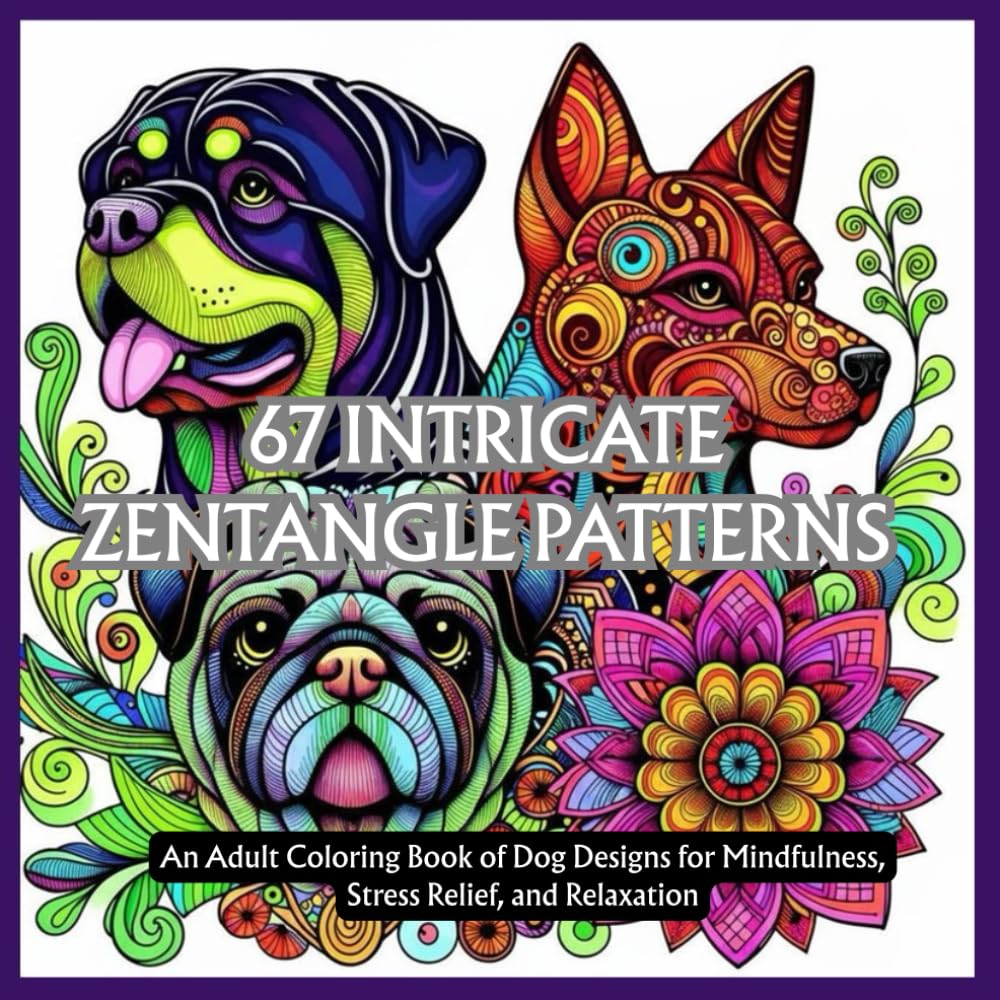 67 INTRICATE ZENTANGLE PATTERNS: An Adult Coloring Book of Dog Designs for Mindfulness, Stress Relief, and Relaxation