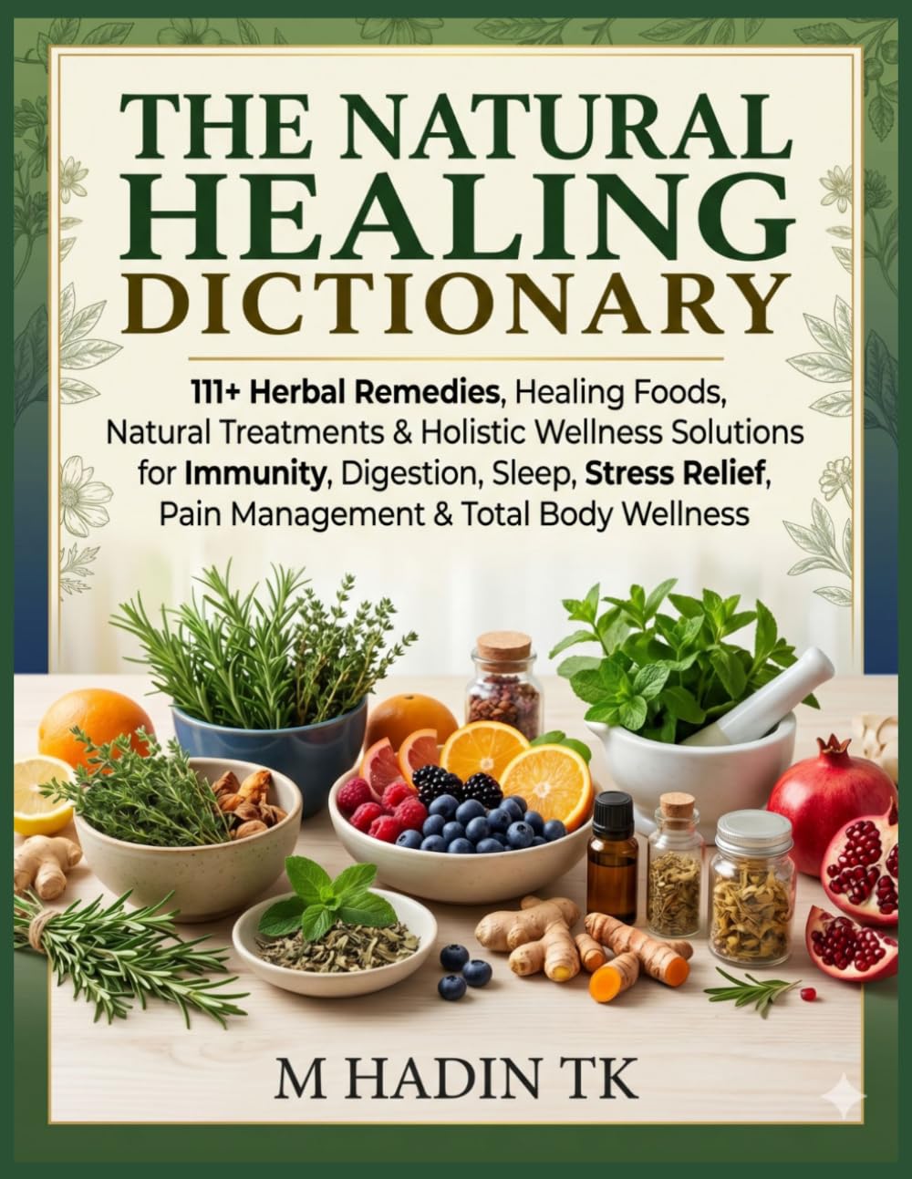 The Natural Healing Dictionary: 111+ Herbal Remedies, Healing Foods, Natural Treatments & Holistic Wellness Solutions for Immunity, Digestion, Sleep, ... Relief, Pain Management & Total Body Wellness